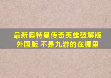 最新奥特曼传奇英雄破解版外国版 不是九游的在哪里